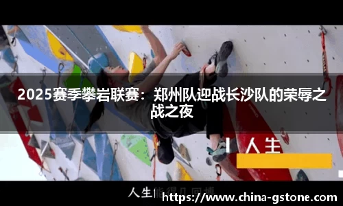 2025赛季攀岩联赛：郑州队迎战长沙队的荣辱之战之夜