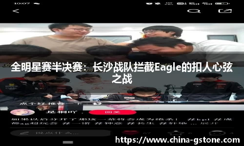 全明星赛半决赛：长沙战队拦截Eagle的扣人心弦之战