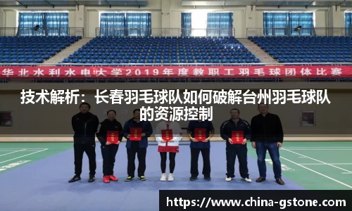 技术解析：长春羽毛球队如何破解台州羽毛球队的资源控制