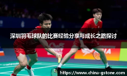 深圳羽毛球队的比赛经验分享与成长之路探讨