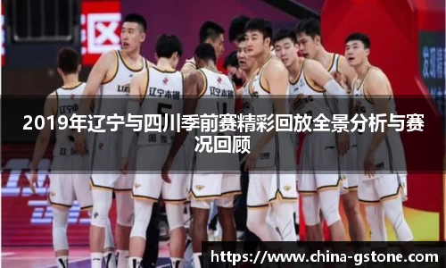 2019年辽宁与四川季前赛精彩回放全景分析与赛况回顾